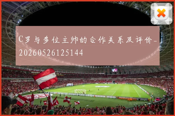 C罗与多位主帅的合作关系及评价_20260526125144