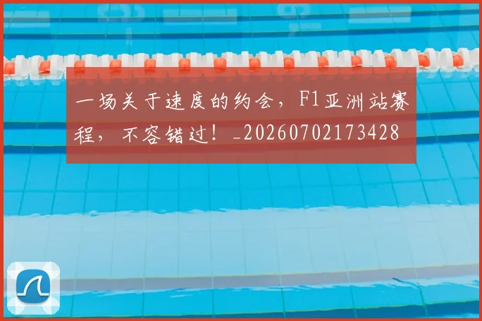 一场关于速度的约会，F1亚洲站赛程，不容错过！_20260702173428