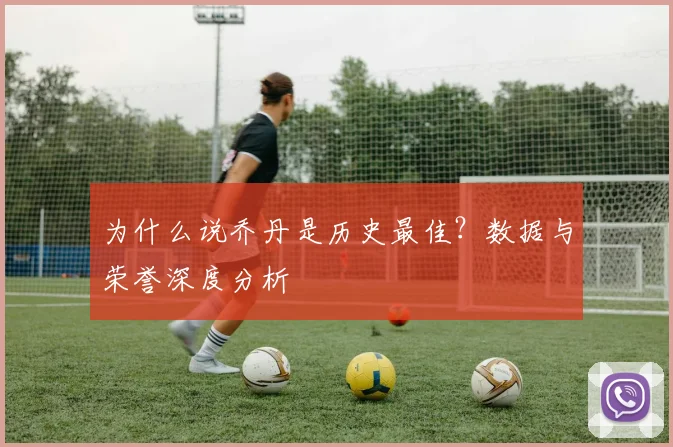 为什么说乔丹是历史最佳?数据与荣誉深度分析