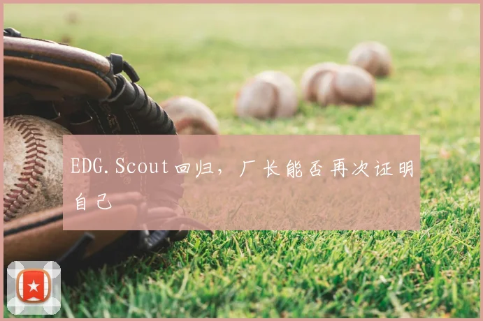 EDG.Scout回归，厂长能否再次证明自己