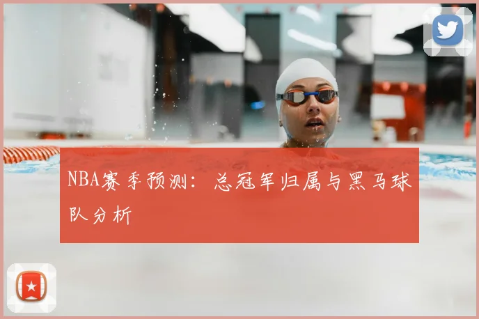 NBA赛季预测:总冠军归属与黑马球队分析