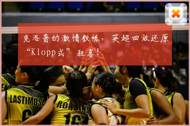 克洛普的激情教练，英超回放还原“Klopp式”狂喜！