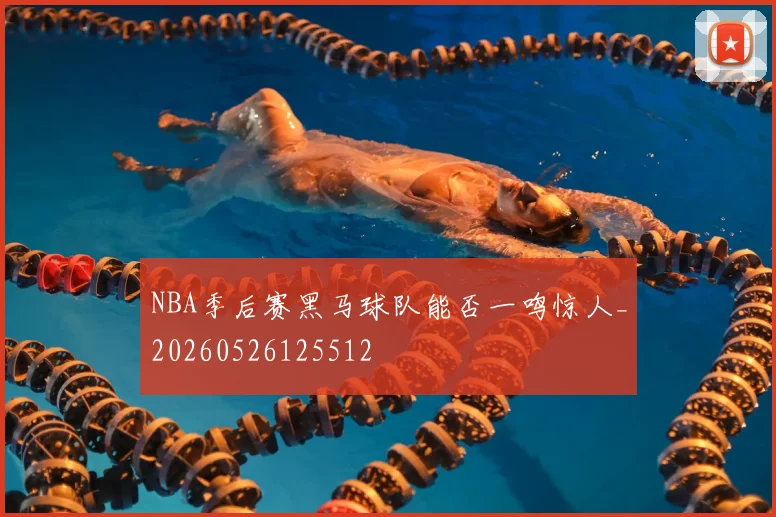 NBA季后赛黑马球队能否一鸣惊人_20260526125512