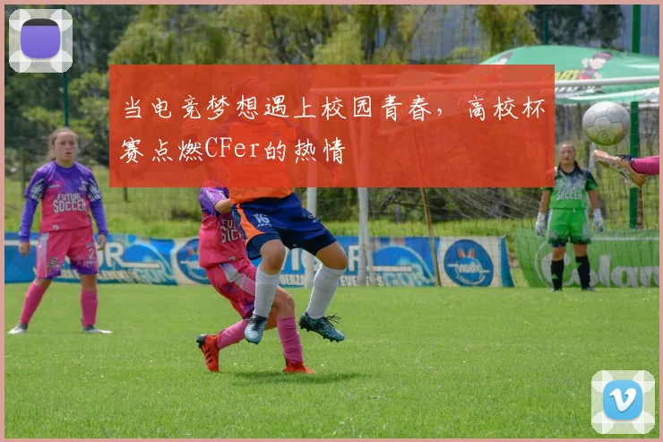当电竞梦想遇上校园青春,高校杯赛点燃CFer的热情