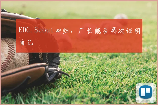 EDG.Scout回归，厂长能否再次证明自己